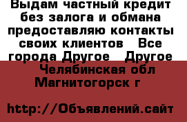 Выдам частный кредит без залога и обмана предоставляю контакты своих клиентов - Все города Другое » Другое   . Челябинская обл.,Магнитогорск г.